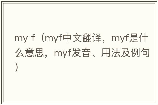 my f（MYF中文翻譯，MYF是什么意思，MYF發(fā)音、用法及例句）