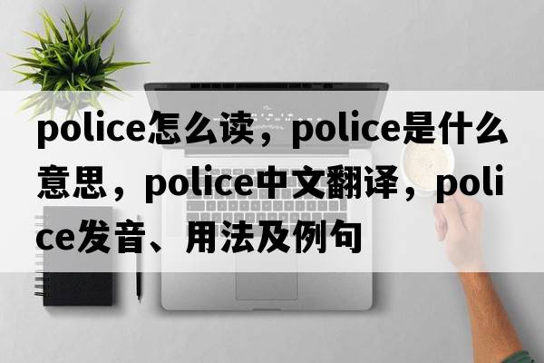 police怎么讀，police是什么意思，police中文翻譯，police發(fā)音、用法及例句