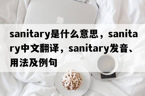 sanitary是什么意思，sanitary中文翻譯，sanitary發(fā)音、用法及例句