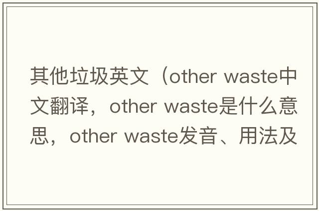 其他垃圾英文（other waste中文翻譯，other waste是什么意思，other waste發(fā)音、用法及例句）