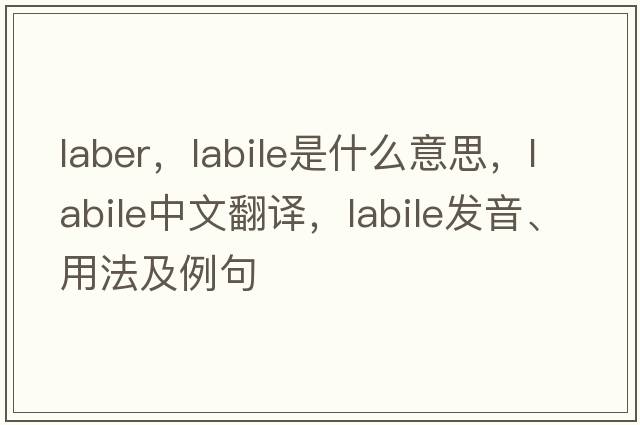 laber，labile是什么意思，labile中文翻譯，labile發(fā)音、用法及例句