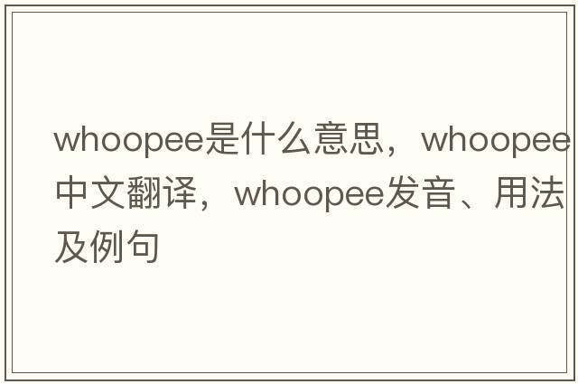 whoopee是什么意思，whoopee中文翻譯，whoopee發(fā)音、用法及例句