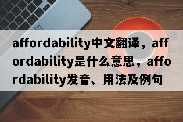 affordability中文翻譯，affordability是什么意思，affordability發(fā)音、用法及例句