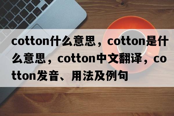 cotton什么意思，cotton是什么意思，cotton中文翻譯，cotton發(fā)音、用法及例句