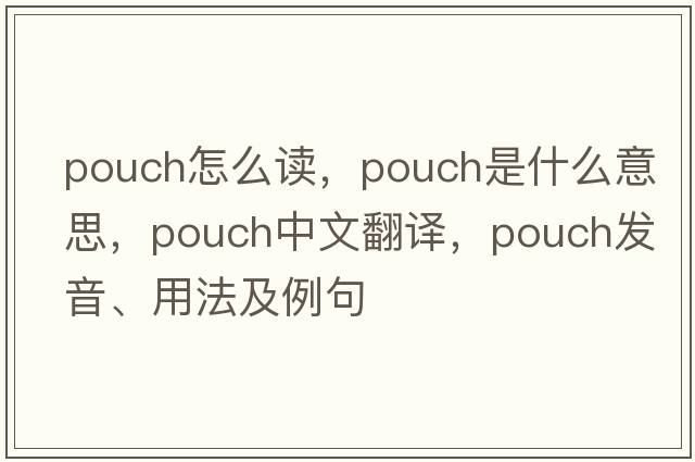 pouch怎么讀，pouch是什么意思，pouch中文翻譯，pouch發(fā)音、用法及例句