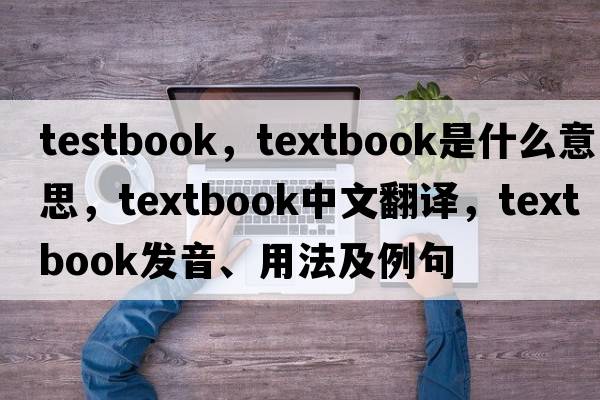 testbook，textbook是什么意思，textbook中文翻譯，textbook發(fā)音、用法及例句
