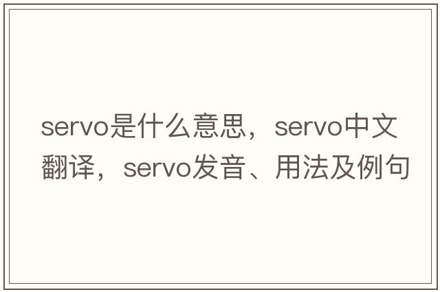 servo是什么意思，servo中文翻譯，servo發(fā)音、用法及例句