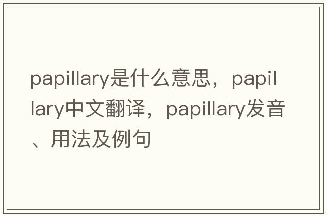 papillary是什么意思，papillary中文翻譯，papillary發(fā)音、用法及例句