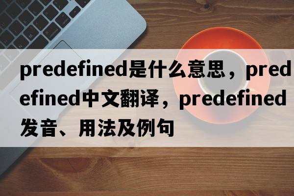 predefined是什么意思，predefined中文翻譯，predefined發(fā)音、用法及例句