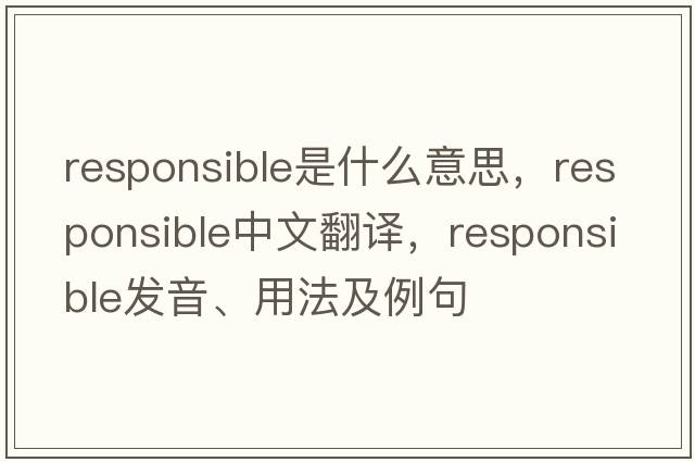 responsible是什么意思，responsible中文翻譯，responsible發(fā)音、用法及例句