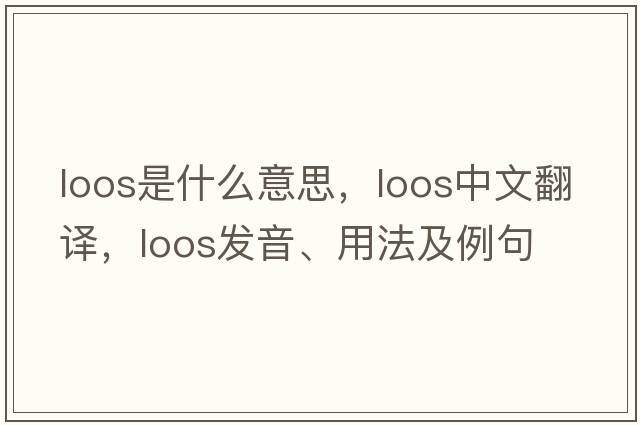 loos是什么意思，loos中文翻譯，loos發(fā)音、用法及例句