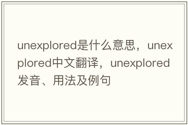 unexplored是什么意思，unexplored中文翻譯，unexplored發(fā)音、用法及例句