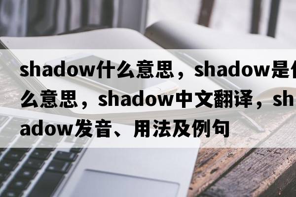 shadow什么意思，shadow是什么意思，shadow中文翻譯，shadow發(fā)音、用法及例句