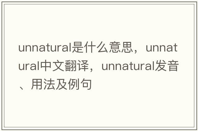 unnatural是什么意思，unnatural中文翻譯，unnatural發(fā)音、用法及例句