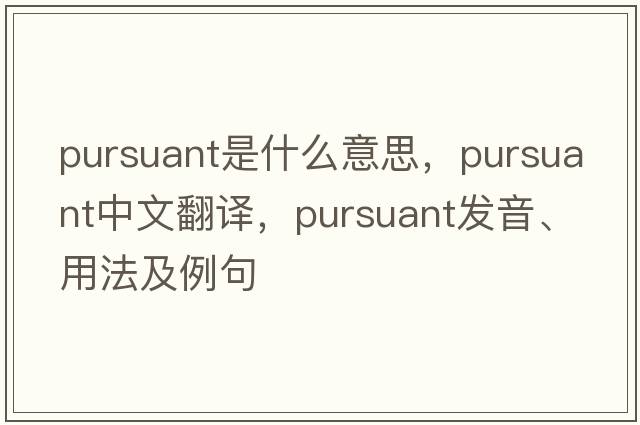 pursuant是什么意思，pursuant中文翻譯，pursuant發(fā)音、用法及例句