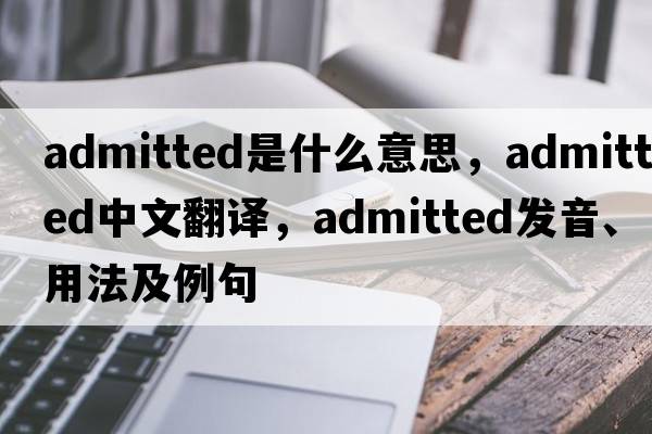 admitted是什么意思，admitted中文翻譯，admitted發(fā)音、用法及例句