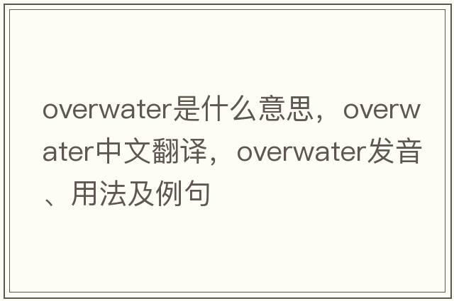 overwater是什么意思，overwater中文翻譯，overwater發(fā)音、用法及例句