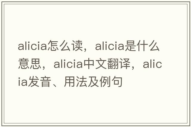 alicia怎么讀，alicia是什么意思，alicia中文翻譯，alicia發(fā)音、用法及例句
