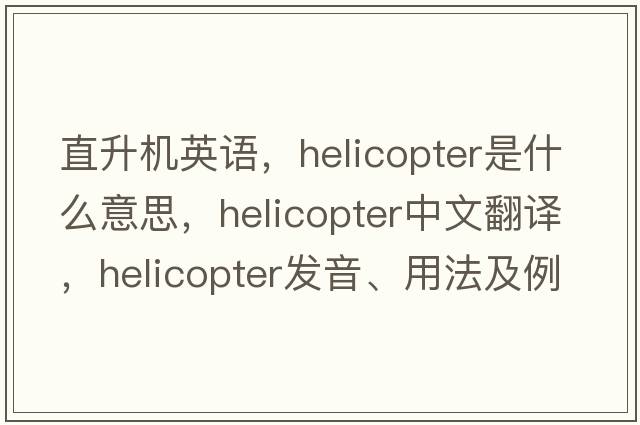 直升機英語(yǔ)，helicopter是什么意思，helicopter中文翻譯，helicopter發(fā)音、用法及例句