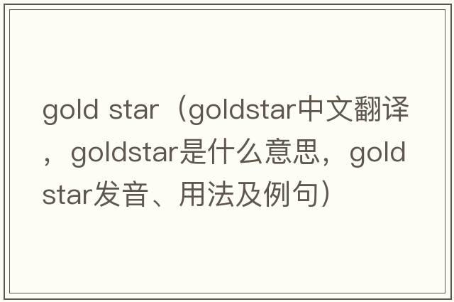 gold star（Goldstar中文翻譯，Goldstar是什么意思，Goldstar發(fā)音、用法及例句）