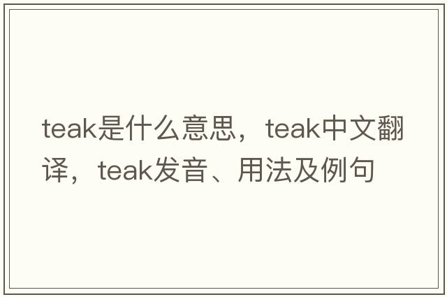 teak是什么意思，teak中文翻譯，teak發(fā)音、用法及例句