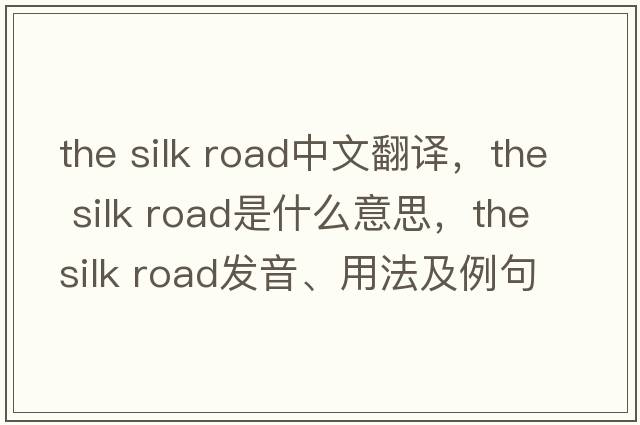 the silk road中文翻譯，the silk road是什么意思，the silk road發(fā)音、用法及例句