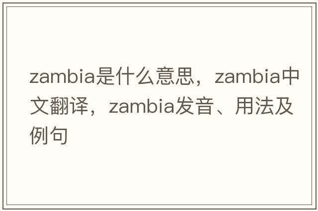 Zambia是什么意思，Zambia中文翻譯，Zambia發(fā)音、用法及例句
