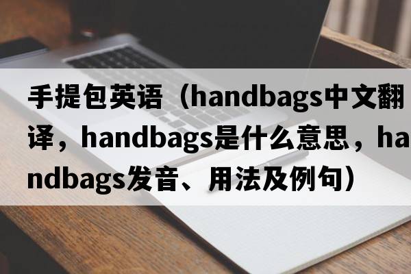 手提包英語(yǔ)（handbags中文翻譯，handbags是什么意思，handbags發(fā)音、用法及例句）