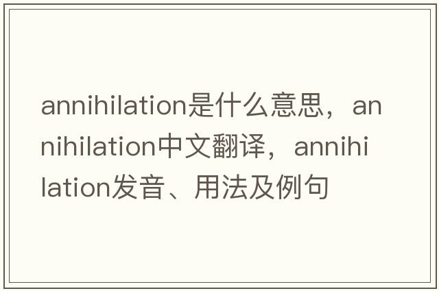 annihilation是什么意思，annihilation中文翻譯，annihilation發(fā)音、用法及例句