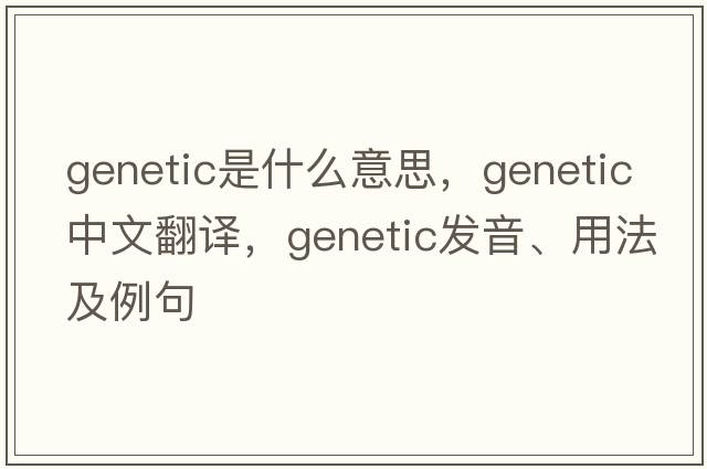genetic是什么意思，genetic中文翻譯，genetic發(fā)音、用法及例句