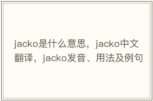 Jacko是什么意思，Jacko中文翻譯，Jacko發(fā)音、用法及例句