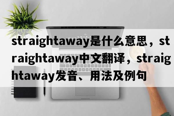 straightaway是什么意思，straightaway中文翻譯，straightaway發(fā)音、用法及例句