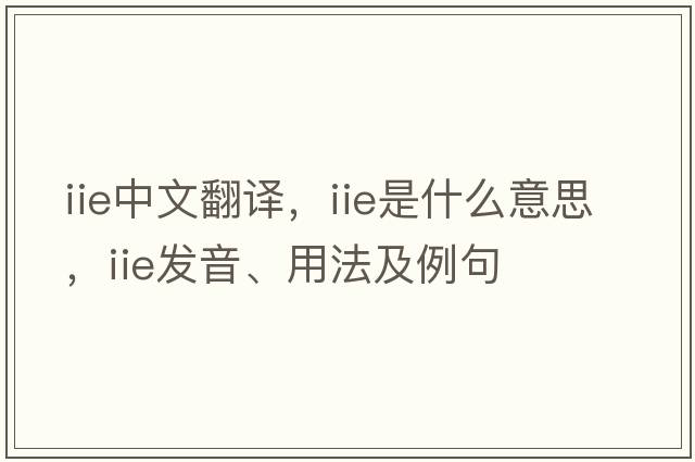 iie中文翻譯，iie是什么意思，iie發(fā)音、用法及例句