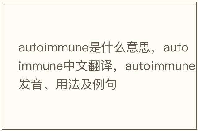 autoimmune是什么意思，autoimmune中文翻譯，autoimmune發(fā)音、用法及例句