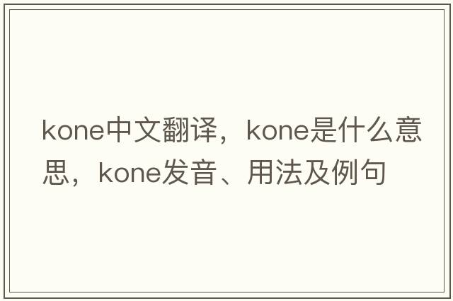 kone中文翻譯，kone是什么意思，kone發(fā)音、用法及例句