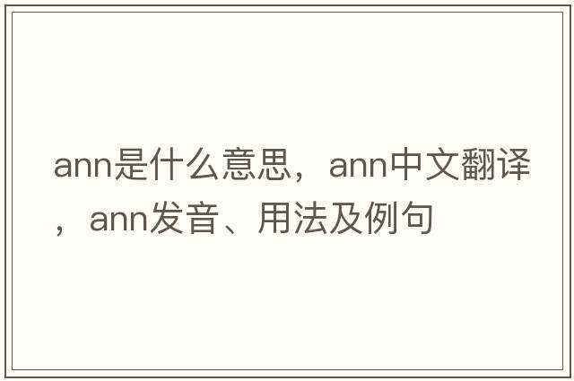 ann是什么意思，ann中文翻譯，ann發(fā)音、用法及例句
