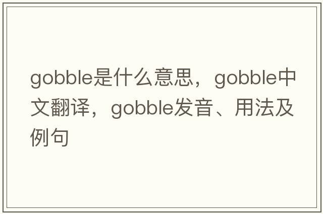 gobble是什么意思，gobble中文翻譯，gobble發(fā)音、用法及例句