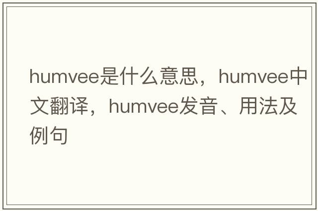 humvee是什么意思，humvee中文翻譯，humvee發(fā)音、用法及例句