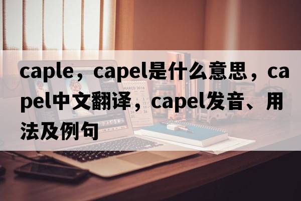 caple，Capel是什么意思，Capel中文翻譯，Capel發(fā)音、用法及例句