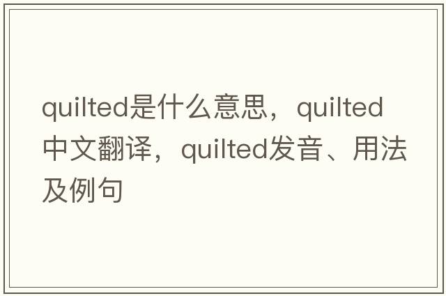 quilted是什么意思，quilted中文翻譯，quilted發(fā)音、用法及例句