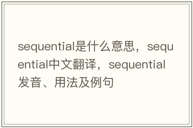 sequential是什么意思，sequential中文翻譯，sequential發(fā)音、用法及例句