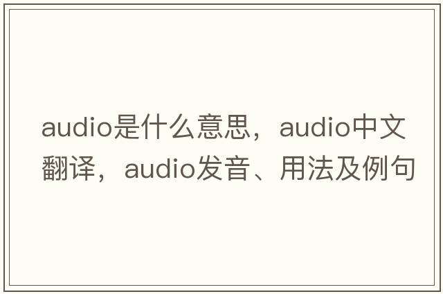 audio是什么意思，audio中文翻譯，audio發(fā)音、用法及例句
