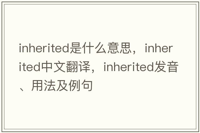 inherited是什么意思，inherited中文翻譯，inherited發(fā)音、用法及例句