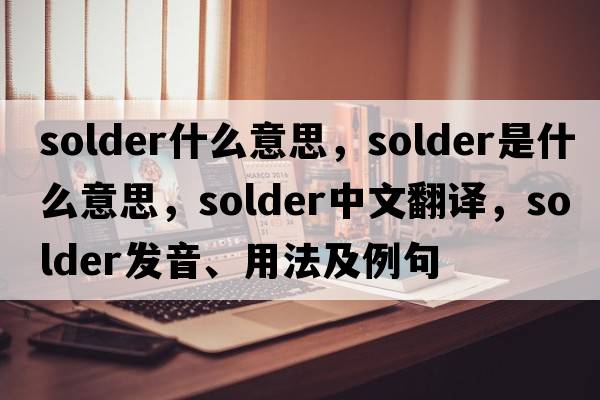 solder什么意思，solder是什么意思，solder中文翻譯，solder發(fā)音、用法及例句