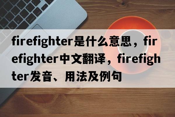 firefighter是什么意思，firefighter中文翻譯，firefighter發(fā)音、用法及例句