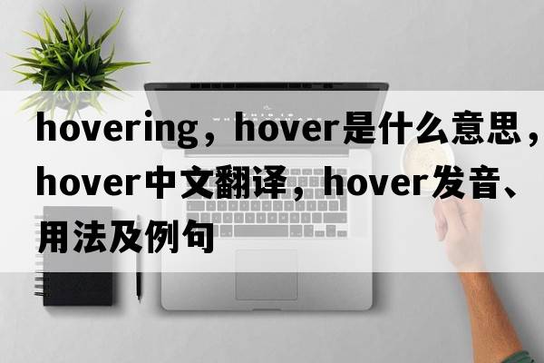 hovering，hover是什么意思，hover中文翻譯，hover發(fā)音、用法及例句