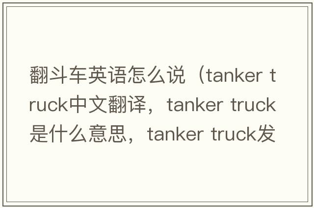 翻斗車(chē)英語(yǔ)怎么說(shuō)（tanker truck中文翻譯，tanker truck是什么意思，tanker truck發(fā)音、用法及例句）