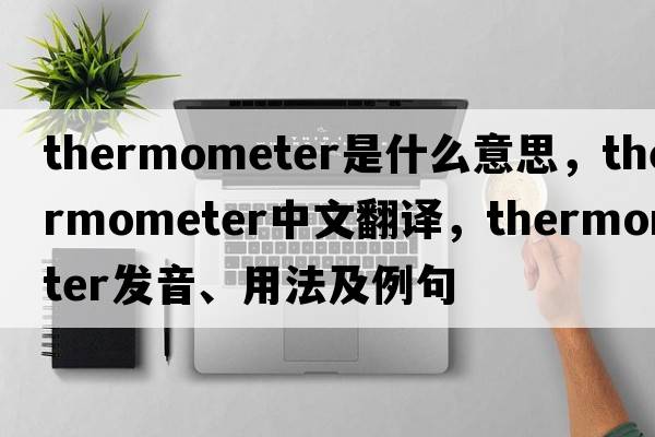 thermometer是什么意思，thermometer中文翻譯，thermometer發(fā)音、用法及例句