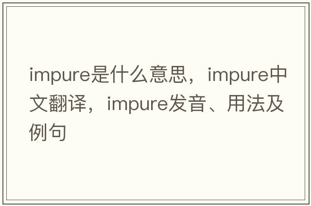 impure是什么意思，impure中文翻譯，impure發(fā)音、用法及例句