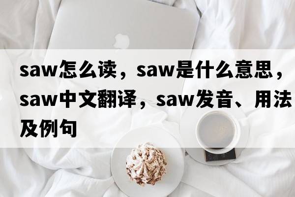 saw怎么讀，saw是什么意思，saw中文翻譯，saw發(fā)音、用法及例句